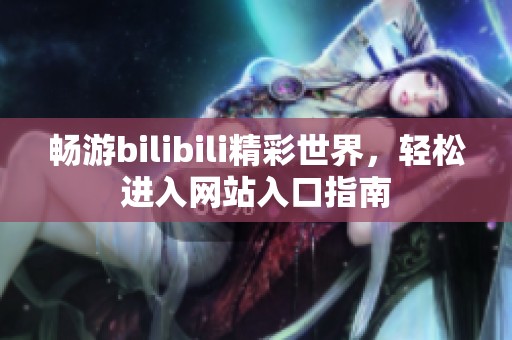 畅游bilibili精彩世界，轻松进入网站入口指南