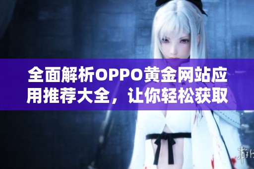 全面解析OPPO黄金网站应用推荐大全，让你轻松获取优质资源