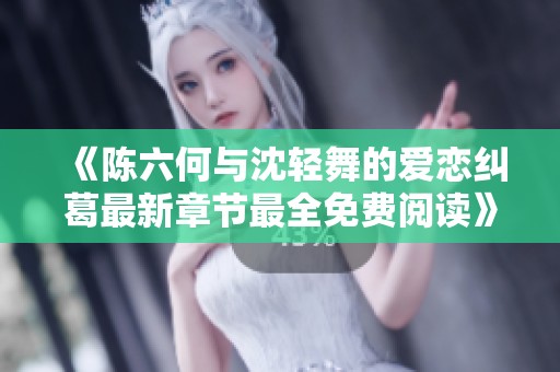 《陈六何与沈轻舞的爱恋纠葛最新章节最全免费阅读》