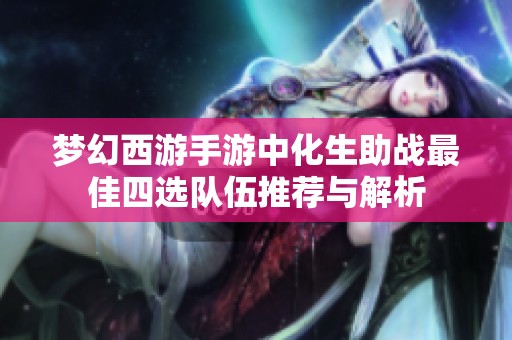 梦幻西游手游中化生助战最佳四选队伍推荐与解析