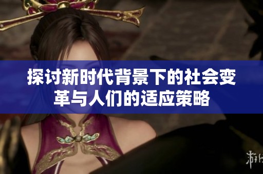 探讨新时代背景下的社会变革与人们的适应策略