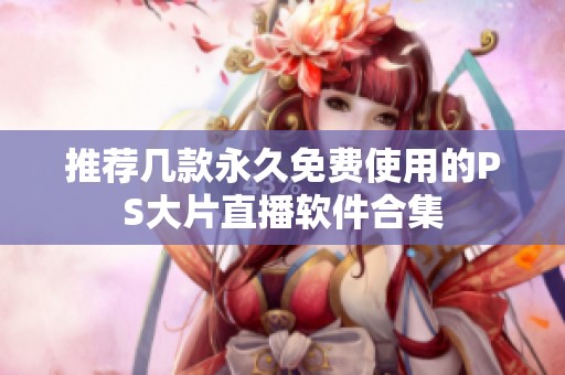 推荐几款永久免费使用的PS大片直播软件合集