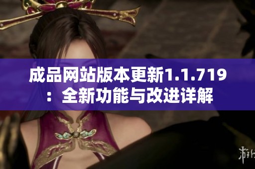 成品网站版本更新1.1.719：全新功能与改进详解