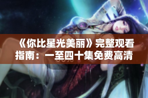 《你比星光美丽》完整观看指南：一至四十集免费高清资源分享