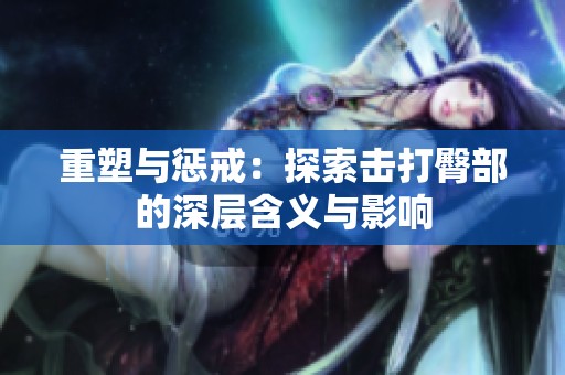重塑与惩戒：探索击打臀部的深层含义与影响