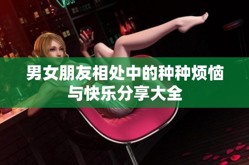 男女朋友相处中的种种烦恼与快乐分享大全