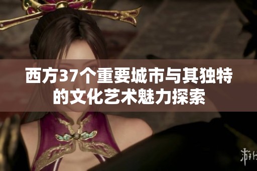 西方37个重要城市与其独特的文化艺术魅力探索