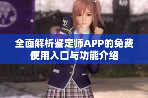 全面解析鉴定师APP的免费使用入口与功能介绍