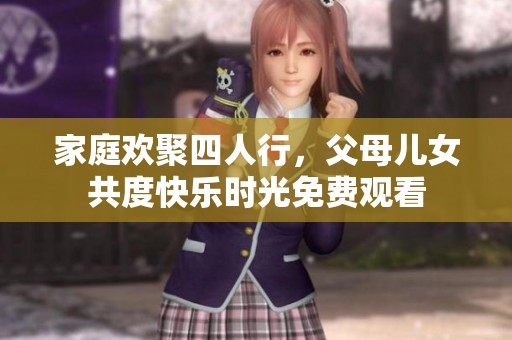 家庭欢聚四人行，父母儿女共度快乐时光免费观看