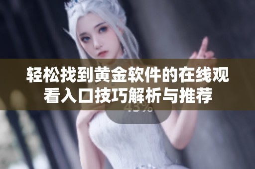轻松找到黄金软件的在线观看入口技巧解析与推荐