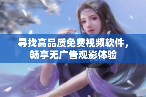 寻找高品质免费视频软件，畅享无广告观影体验