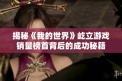 揭秘《我的世界》屹立游戏销量榜首背后的成功秘籍
