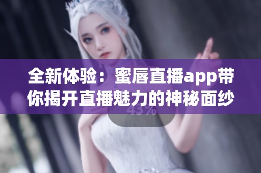 全新体验：蜜唇直播app带你揭开直播魅力的神秘面纱