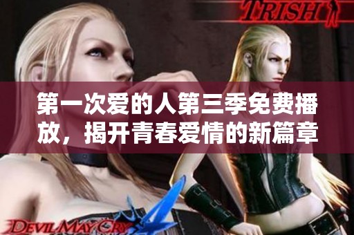 第一次爱的人第三季免费播放，揭开青春爱情的新篇章