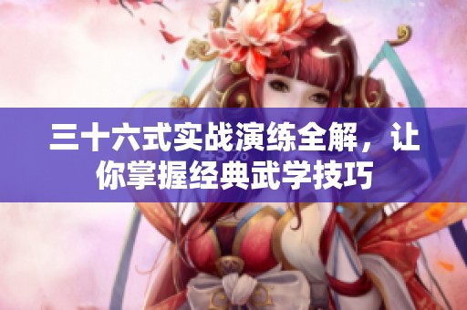 三十六式实战演练全解，让你掌握经典武学技巧