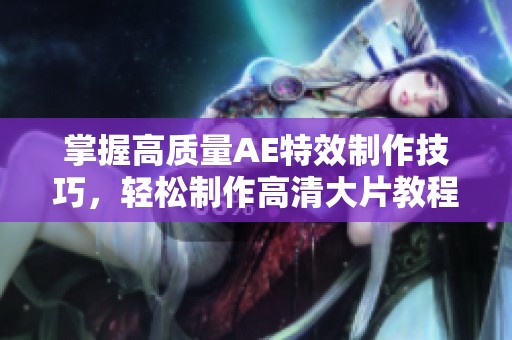 掌握高质量AE特效制作技巧，轻松制作高清大片教程