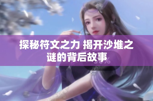 探秘符文之力 揭开沙堆之谜的背后故事
