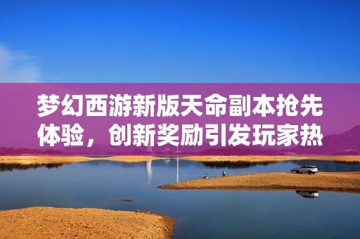 梦幻西游新版天命副本抢先体验，创新奖励引发玩家热烈回响