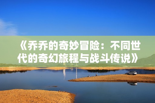 《乔乔的奇妙冒险：不同世代的奇幻旅程与战斗传说》