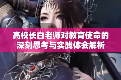 高校长白老师对教育使命的深刻思考与实践体会解析