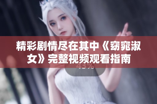 精彩剧情尽在其中《窈窕淑女》完整视频观看指南