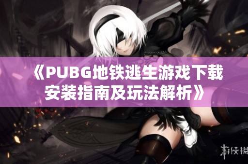 《PUBG地铁逃生游戏下载安装指南及玩法解析》