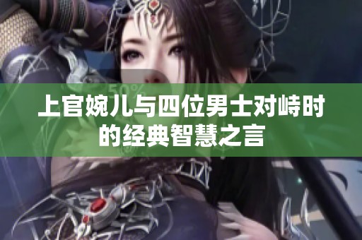 上官婉儿与四位男士对峙时的经典智慧之言