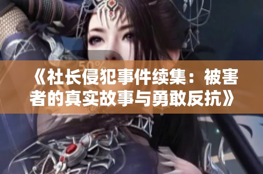 《社长侵犯事件续集：被害者的真实故事与勇敢反抗》