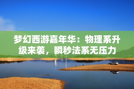 梦幻西游嘉年华：物理系升级来袭，瞬秒法系无压力