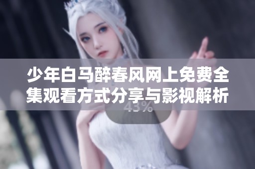 少年白马醉春风网上免费全集观看方式分享与影视解析