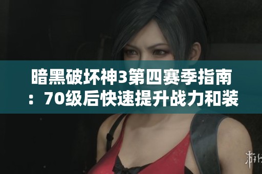 暗黑破坏神3第四赛季指南：70级后快速提升战力和装备技巧解析