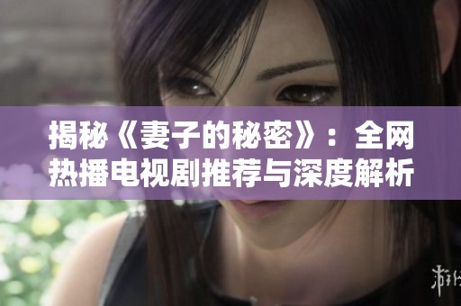 揭秘《妻子的秘密》：全网热播电视剧推荐与深度解析