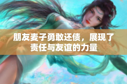 朋友麦子勇敢还债，展现了责任与友谊的力量