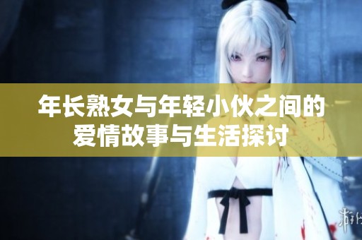 年长熟女与年轻小伙之间的爱情故事与生活探讨