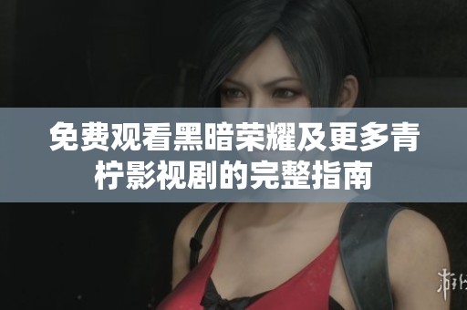 免费观看黑暗荣耀及更多青柠影视剧的完整指南