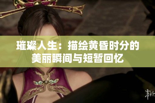璀璨人生：描绘黄昏时分的美丽瞬间与短暂回忆