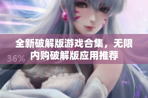 全新破解版游戏合集，无限内购破解版应用推荐