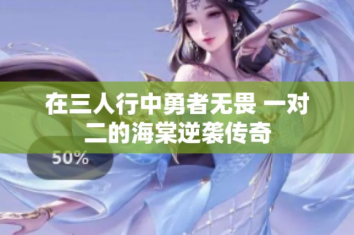 在三人行中勇者无畏 一对二的海棠逆袭传奇