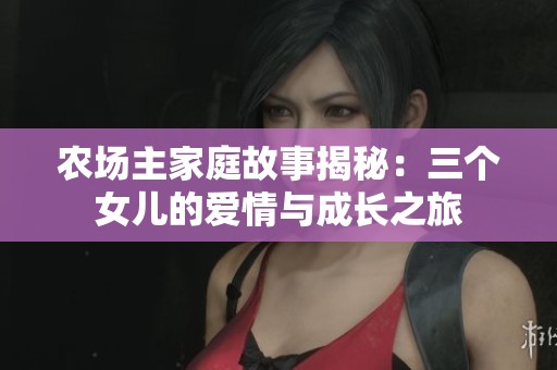 农场主家庭故事揭秘：三个女儿的爱情与成长之旅