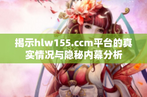 揭示hlw155.ccm平台的真实情况与隐秘内幕分析
