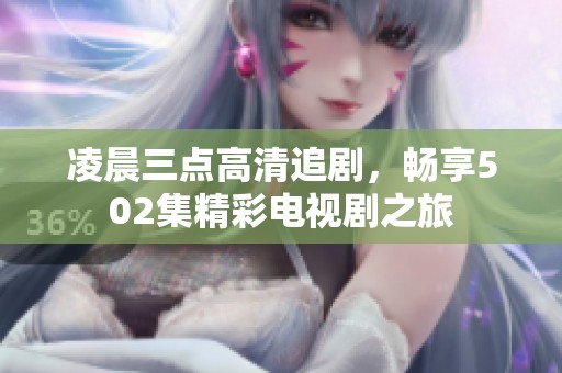 凌晨三点高清追剧，畅享502集精彩电视剧之旅