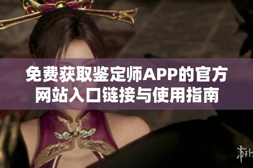 免费获取鉴定师APP的官方网站入口链接与使用指南