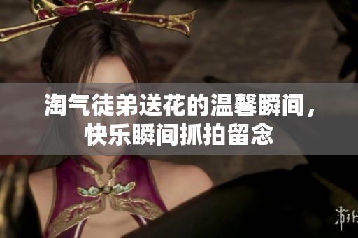 淘气徒弟送花的温馨瞬间，快乐瞬间抓拍留念