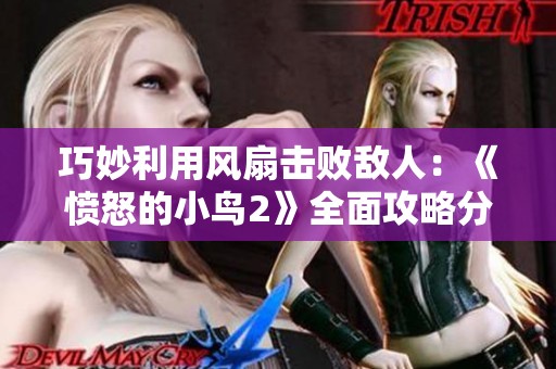 巧妙利用风扇击败敌人：《愤怒的小鸟2》全面攻略分享