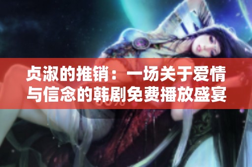 贞淑的推销：一场关于爱情与信念的韩剧免费播放盛宴