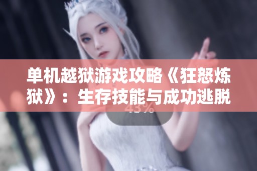 单机越狱游戏攻略《狂怒炼狱》：生存技能与成功逃脱的全面指南