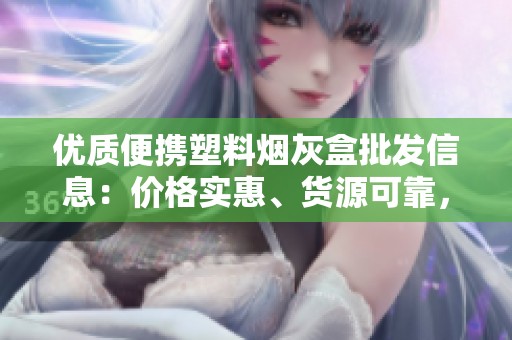 优质便携塑料烟灰盒批发信息：价格实惠、货源可靠，满足您的各种需求