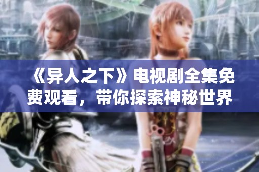 《异人之下》电视剧全集免费观看，带你探索神秘世界