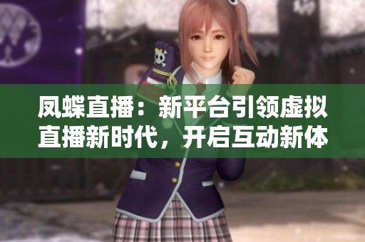 凤蝶直播：新平台引领虚拟直播新时代，开启互动新体验