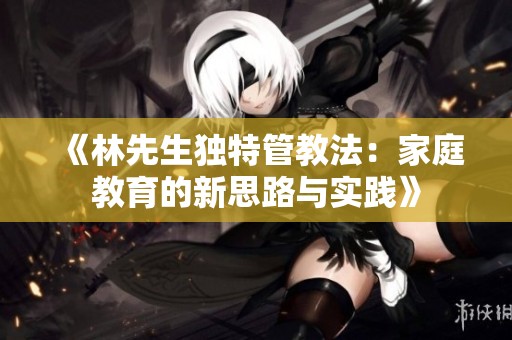 《林先生独特管教法：家庭教育的新思路与实践》